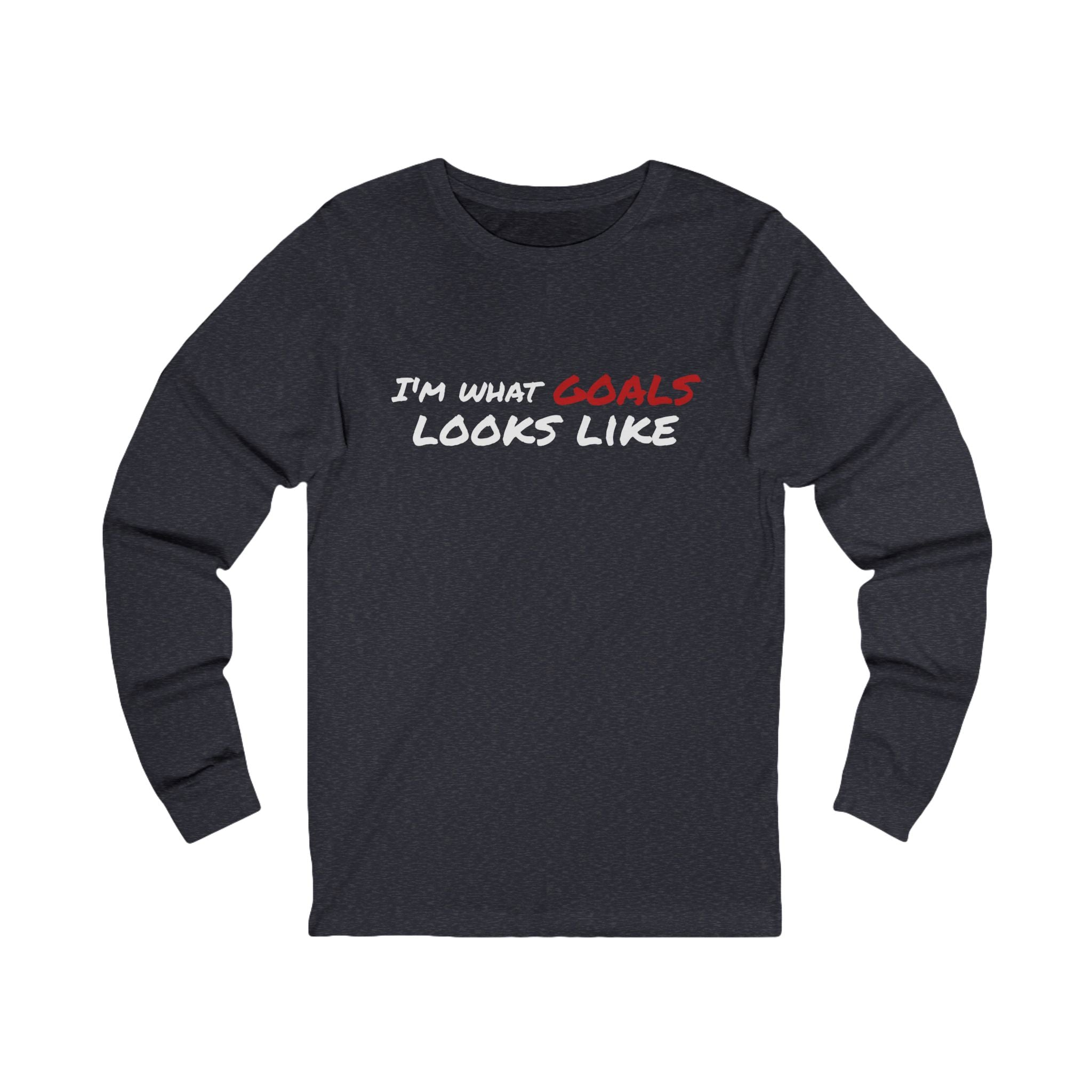 "I'm What Goals Looks Like" Long Sleeve Tee — Motivational Fitness Shirt